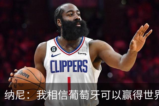纳尼：我相信葡萄牙可以赢得世界杯 会有很多人希望看到C罗捧杯